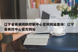 辽宁省疾病预防控制中心官网网站查询：辽宁省疾控中心官方网站