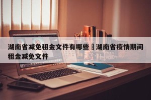 湖南省减免租金文件有哪些›湖南省疫情期间租金减免文件