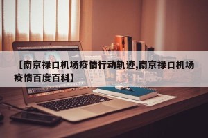 【南京禄口机场疫情行动轨迹,南京禄口机场疫情百度百科】