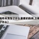 【上海昨天发生了什么重要的新闻,上海今天发生了什么】