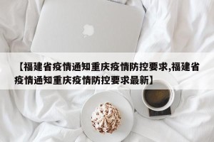 【福建省疫情通知重庆疫情防控要求,福建省疫情通知重庆疫情防控要求最新】