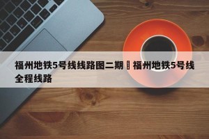 福州地铁5号线线路图二期›福州地铁5号线全程线路