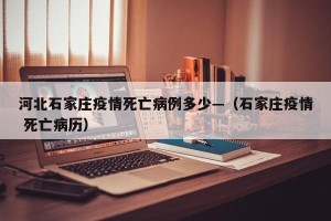 河北石家庄疫情死亡病例多少—（石家庄疫情 死亡病历）