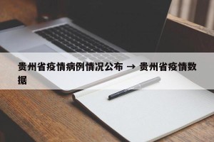 贵州省疫情病例情况公布 → 贵州省疫情数据