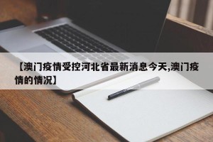 【澳门疫情受控河北省最新消息今天,澳门疫情的情况】