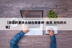 【南京的重庆火锅在哪里啊·南京 好吃的火锅】