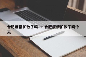 合肥疫情扩散了吗 → 合肥疫情扩散了吗今天