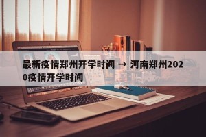 最新疫情郑州开学时间 → 河南郑州2020疫情开学时间