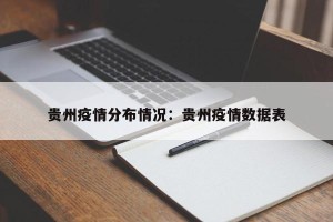 贵州疫情分布情况：贵州疫情数据表