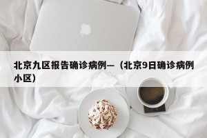 北京九区报告确诊病例—（北京9日确诊病例小区）