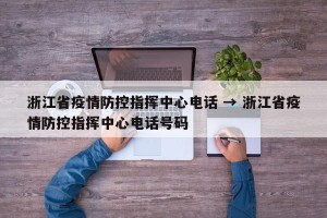 浙江省疫情防控指挥中心电话 → 浙江省疫情防控指挥中心电话号码