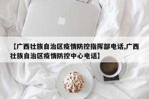 【广西壮族自治区疫情防控指挥部电话,广西壮族自治区疫情防控中心电话】