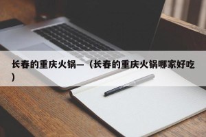 长春的重庆火锅—（长春的重庆火锅哪家好吃）