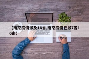 【南京疫情涉及16省,南京疫情已涉7省16市】