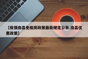 【疫情南昌免租房政策最新规定公告,南昌优惠政策】