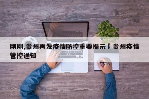 刚刚,贵州再发疫情防控重要提示›贵州疫情管控通知
