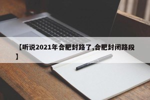 【听说2021年合肥封路了,合肥封闭路段】
