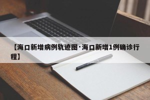 【海口新增病例轨迹图·海口新增1例确诊行程】