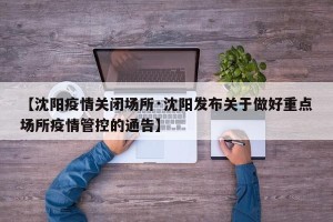 【沈阳疫情关闭场所·沈阳发布关于做好重点场所疫情管控的通告】