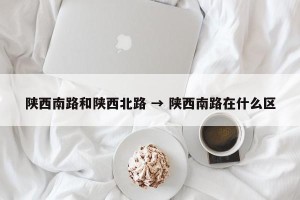 陕西南路和陕西北路 → 陕西南路在什么区