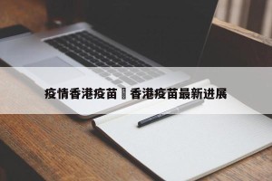 疫情香港疫苗›香港疫苗最新进展