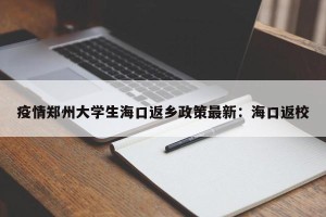 疫情郑州大学生海口返乡政策最新：海口返校