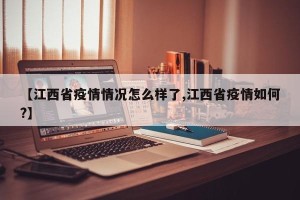 【江西省疫情情况怎么样了,江西省疫情如何?】