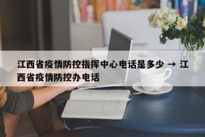 江西省疫情防控指挥中心电话是多少 → 江西省疫情防控办电话