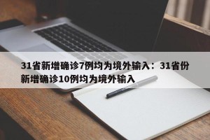 31省新增确诊7例均为境外输入：31省份新增确诊10例均为境外输入