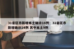 31省区市新增本土确诊16例：31省区市新增确诊14例 其中本土9例