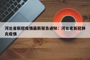 河北省新冠疫情最新报告通知：河北省新冠肺炎疫情