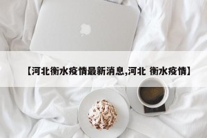 【河北衡水疫情最新消息,河北 衡水疫情】