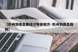 【杭州到南昌要经过哪些地方·杭州到南昌路线】