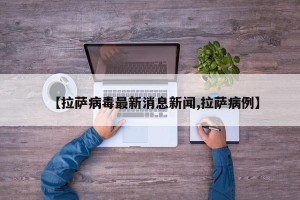【拉萨病毒最新消息新闻,拉萨病例】