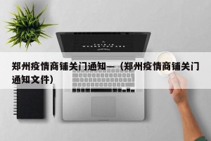 郑州疫情商铺关门通知—（郑州疫情商铺关门通知文件）