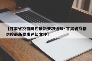 【甘肃省疫情防控最新要求通知·甘肃省疫情防控最新要求通知文件】
