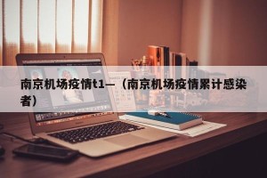 南京机场疫情t1—（南京机场疫情累计感染者）