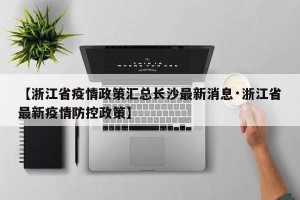 【浙江省疫情政策汇总长沙最新消息·浙江省最新疫情防控政策】