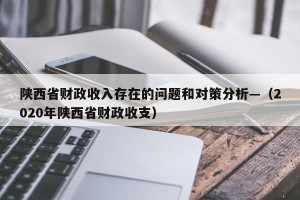 陕西省财政收入存在的问题和对策分析—（2020年陕西省财政收支）