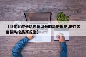 【浙江省疫情防控情况贵阳最新消息,浙江省疫情防控最新报道】