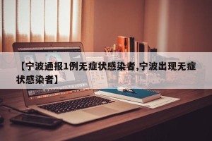 【宁波通报1例无症状感染者,宁波出现无症状感染者】