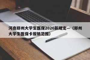 河南郑州大学生医保2026新规定—（郑州大学生医保卡报销范围）