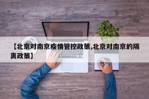 【北京对南京疫情管控政策,北京对南京的隔离政策】