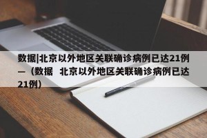 数据|北京以外地区关联确诊病例已达21例—（数据  北京以外地区关联确诊病例已达21例）