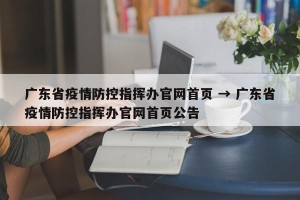 广东省疫情防控指挥办官网首页 → 广东省疫情防控指挥办官网首页公告