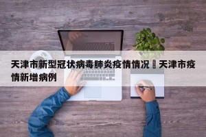 天津市新型冠状病毒肺炎疫情情况›天津市疫情新增病例