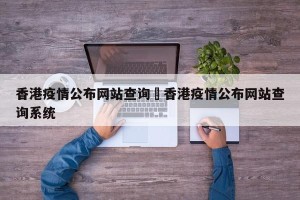 香港疫情公布网站查询›香港疫情公布网站查询系统
