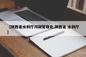 【陕西省水利厅河湖管理处,陕西省 水利厅】