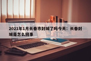 2021年1月长春市封城了吗今天：长春封城是怎么回事