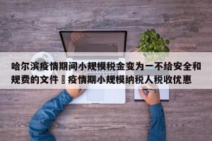 哈尔滨疫情期间小规模税金变为一不给安全和规费的文件›疫情期小规模纳税人税收优惠